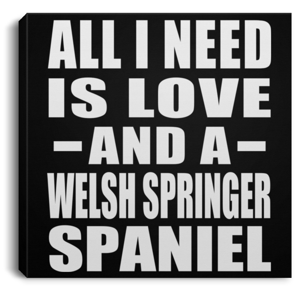 All I Need Is Love And A Welsh Springer Spaniel - Canvas Square