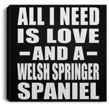All I Need Is Love And A Welsh Springer Spaniel - Canvas Square