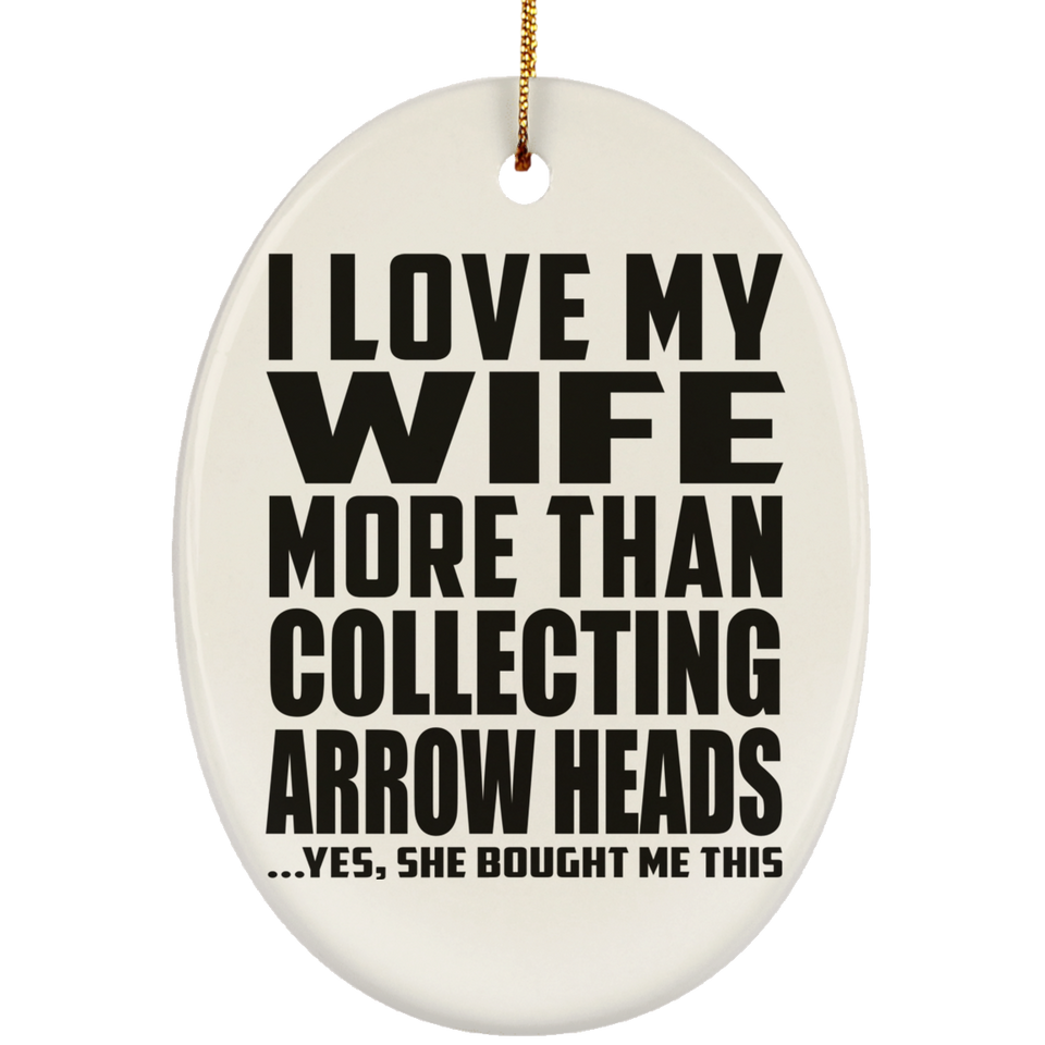 I Love My Wife More Than Collecting Arrow Heads - Oval Ornament