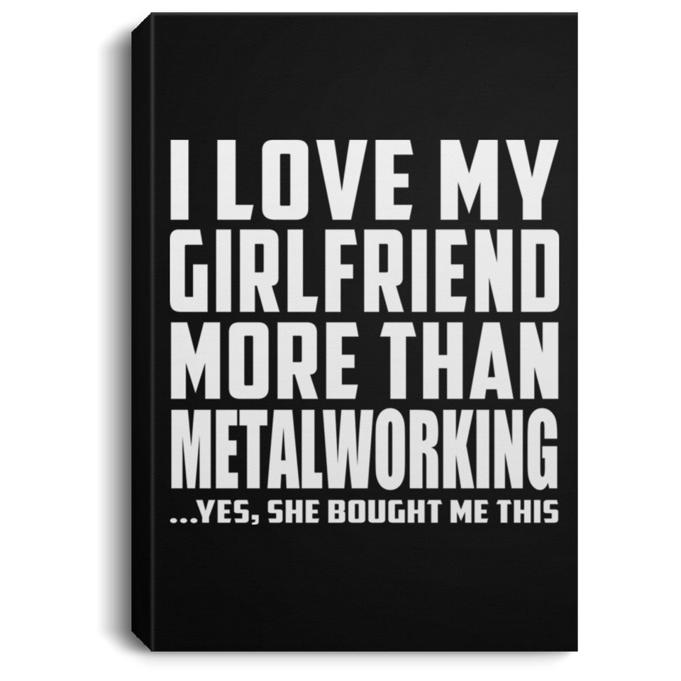 I Love My Girlfriend More Than Metalworking - Canvas Portrait