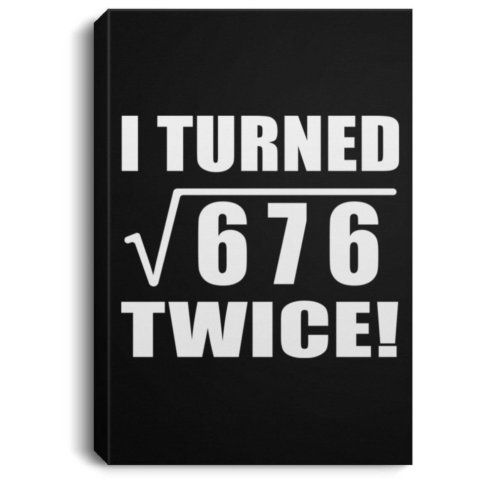 52nd Birthday I Turned Square Root of 676 Twice - Canvas Portrait