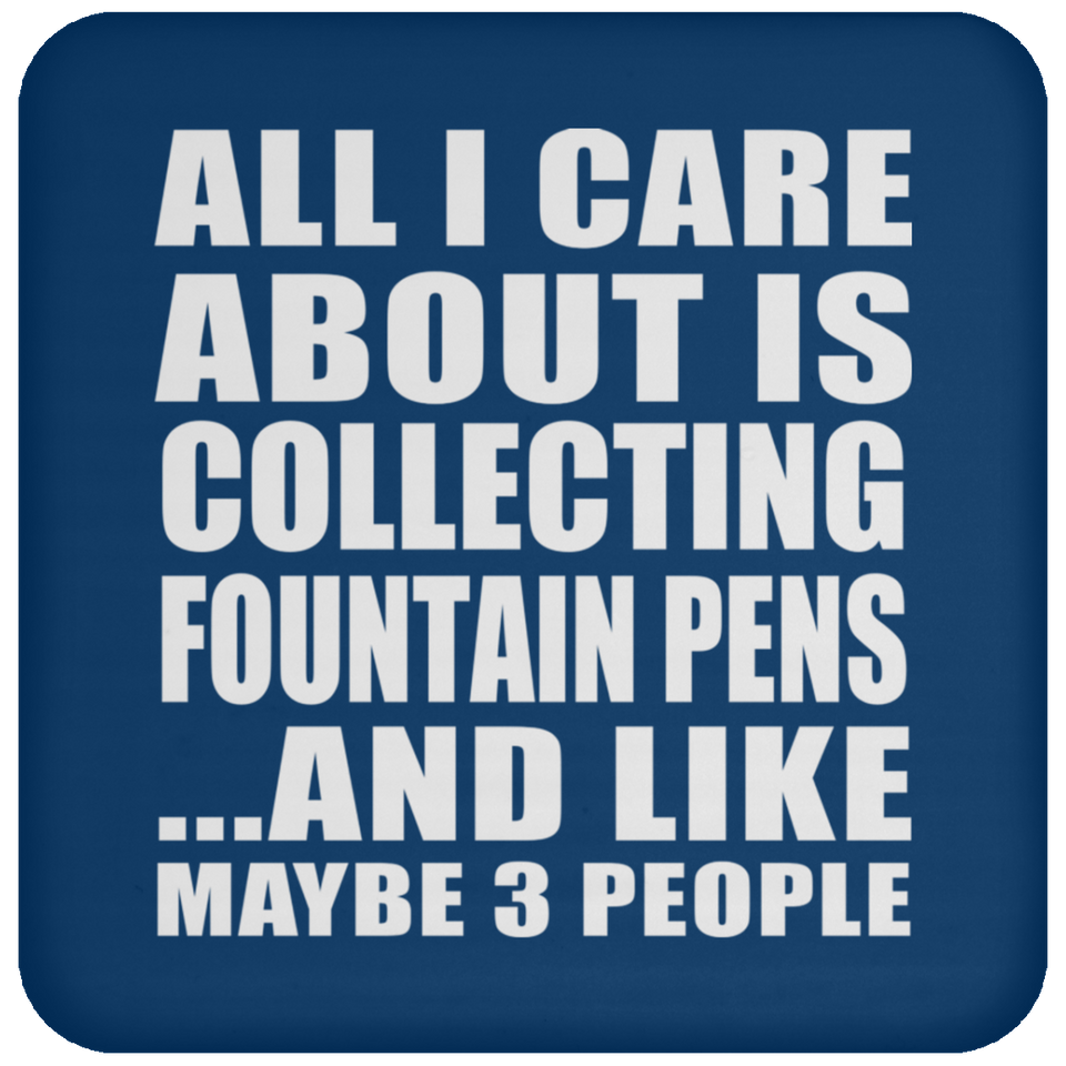 All I Care About Is Collecting Fountain Pens - Drink Coaster
