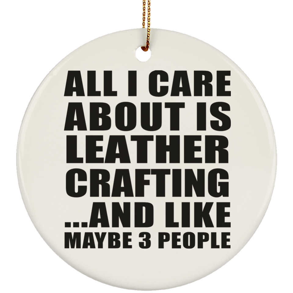 All I Care About Is Leather Crafting - Circle Ornament