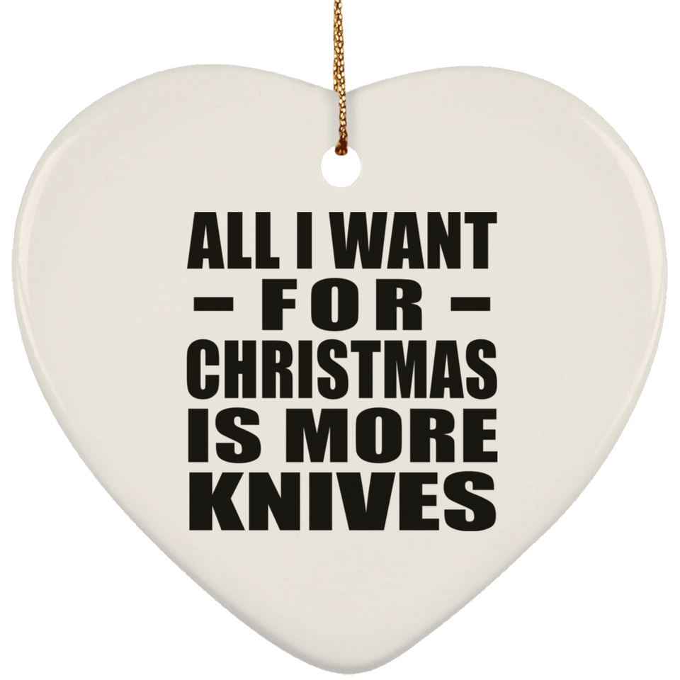 All I Want For Christmas Is More Knives - Heart Ornament