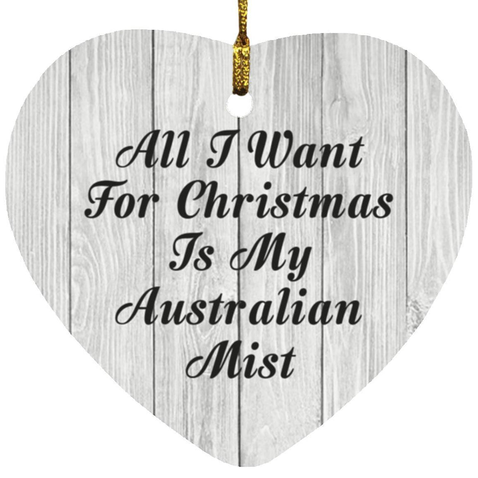 All I Want For Christmas Is My Australian Mist - Heart Ornament F