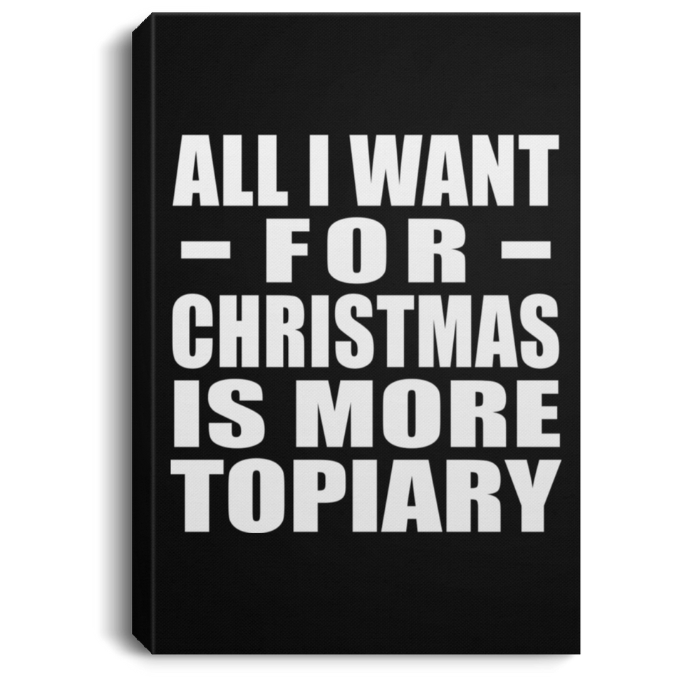 All I Want For Christmas Is More Topiary - Canvas Portrait