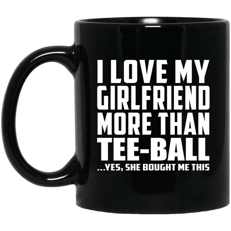 I Love My Girlfriend More Than Tee-Ball - 11 Oz Coffee Mug Black