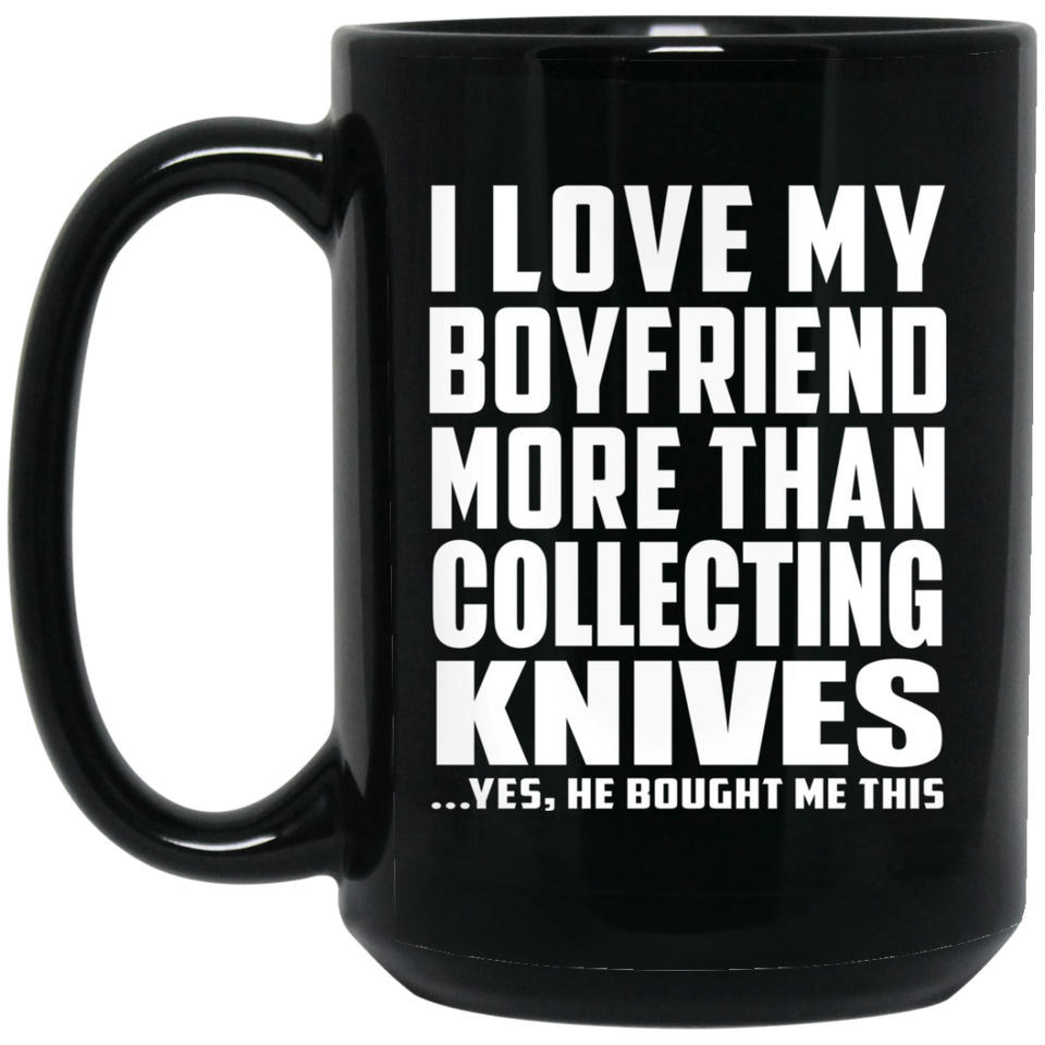 I Love My Boyfriend More Than Collecting Knives - 15 Oz Coffee Mug Black