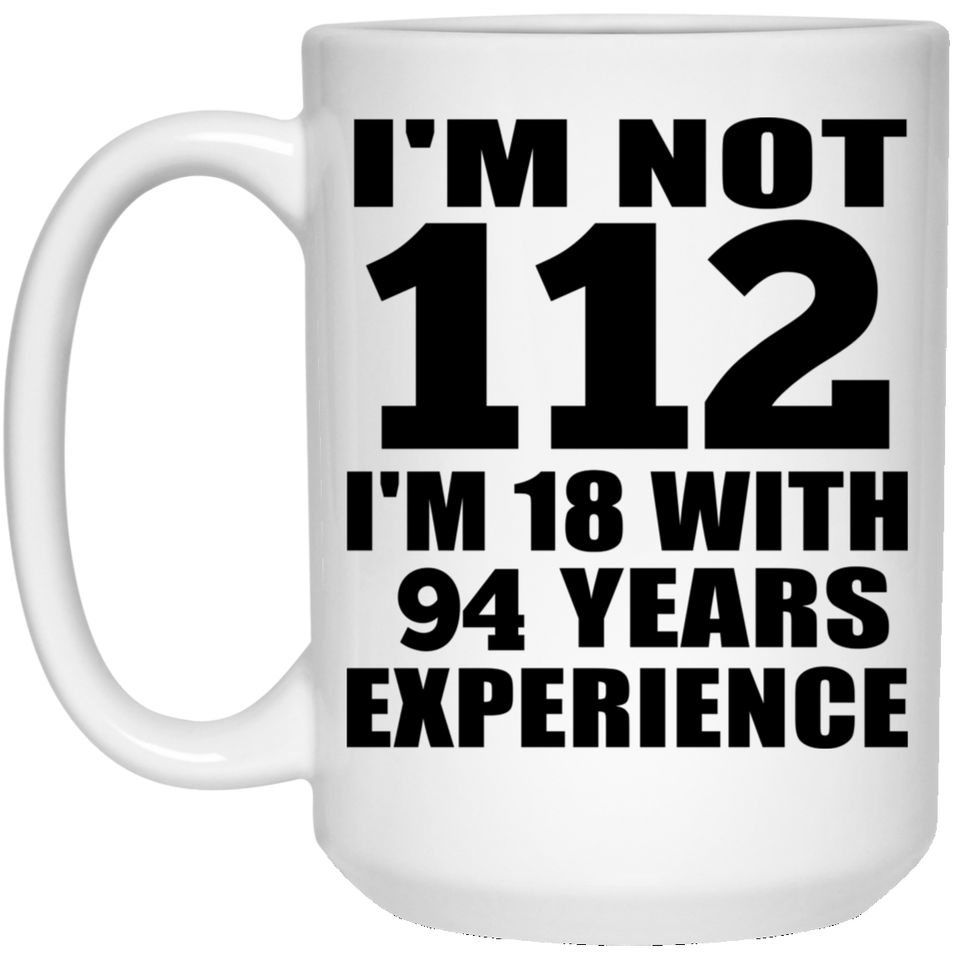 112th Birthday I'm Not 112 I'm 18 With 94 Years Experience - 15oz Coffee Mug