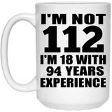 112th Birthday I'm Not 112 I'm 18 With 94 Years Experience - 15oz Coffee Mug