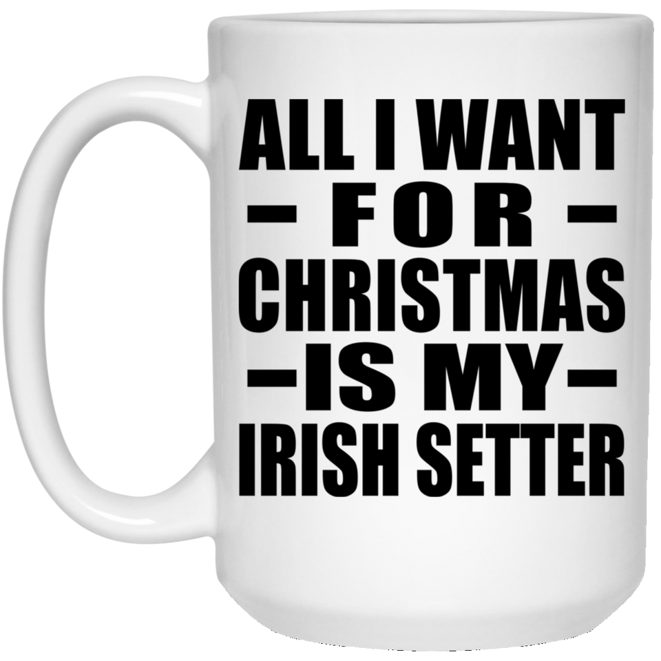 All I Want For Christmas Is My Irish Setter - 15 Oz Coffee Mug