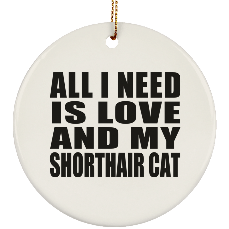 All I Need Is Love And My Shorthair Cat - Circle Ornament