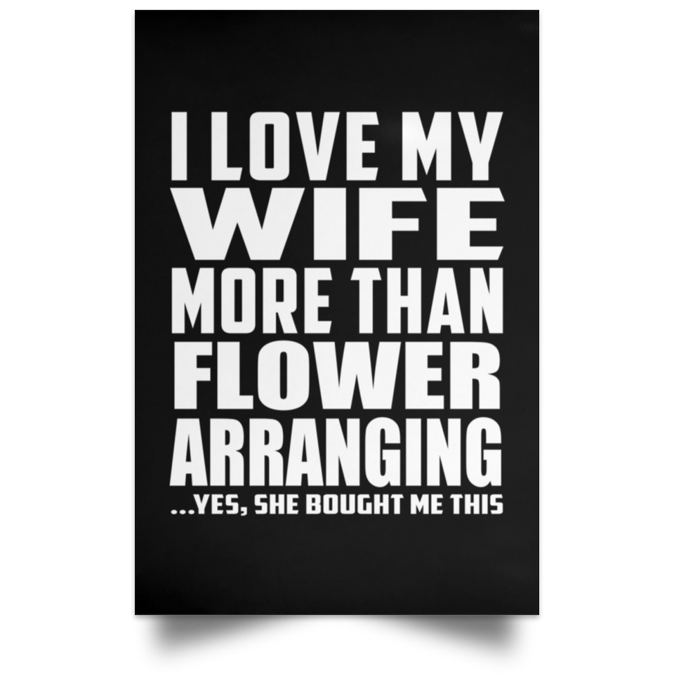 I Love My Wife More Than Flower Arranging - Poster Portrait