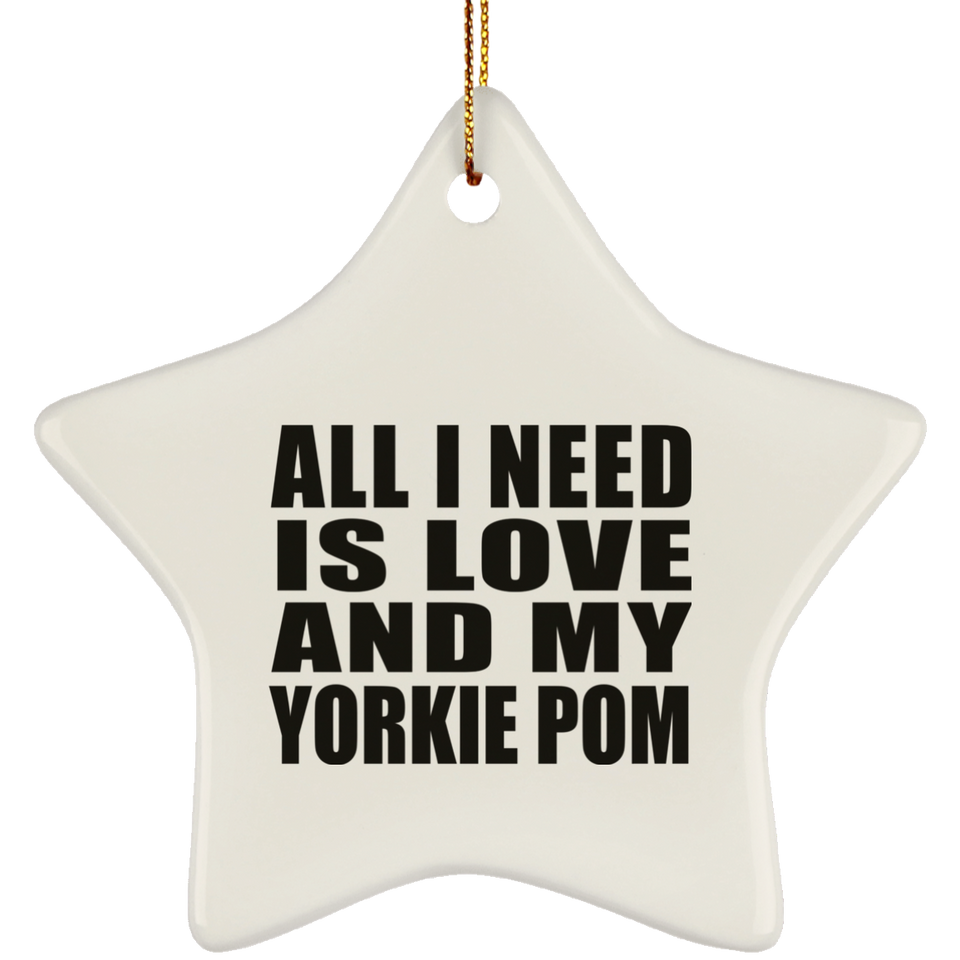 All I Need Is Love And My Yorkie Pom - Star Ornament