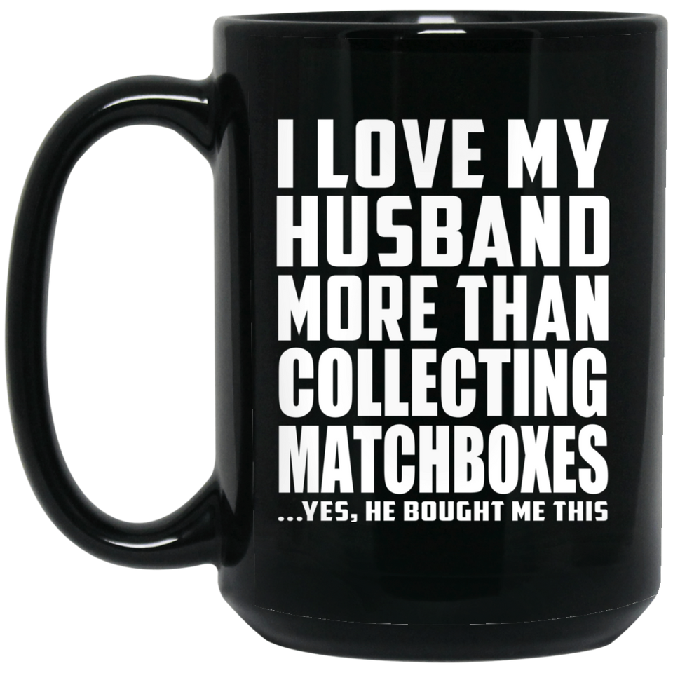 I Love My Husband More Than Collecting Matchboxes - 15 Oz Coffee Mug Black
