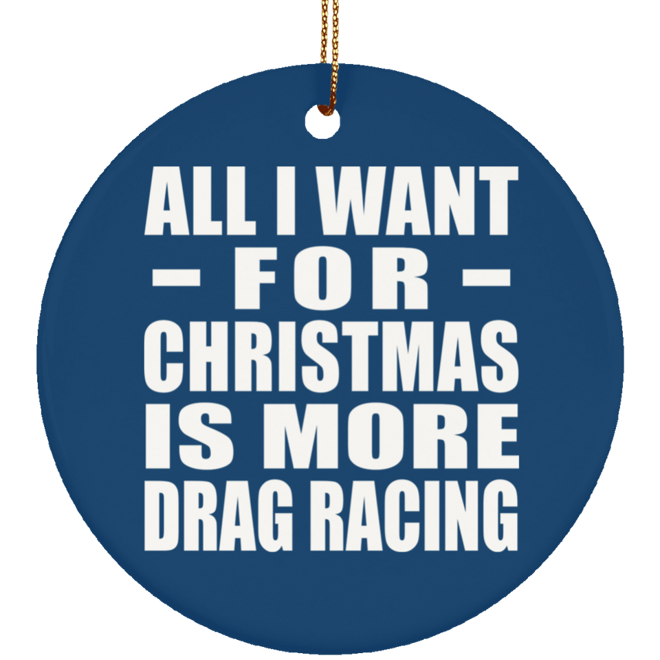 All I Want For Christmas Is More Drag Racing - Circle Ornament
