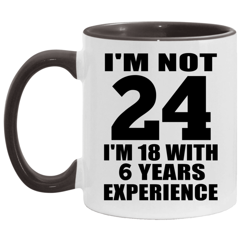 24th Birthday I'm Not 24 I'm 18 With 6 Years Experience - 11oz Accent Mug Black