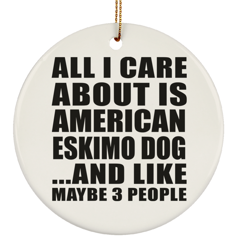 All I Care About Is American Eskimo Dog - Circle Ornament