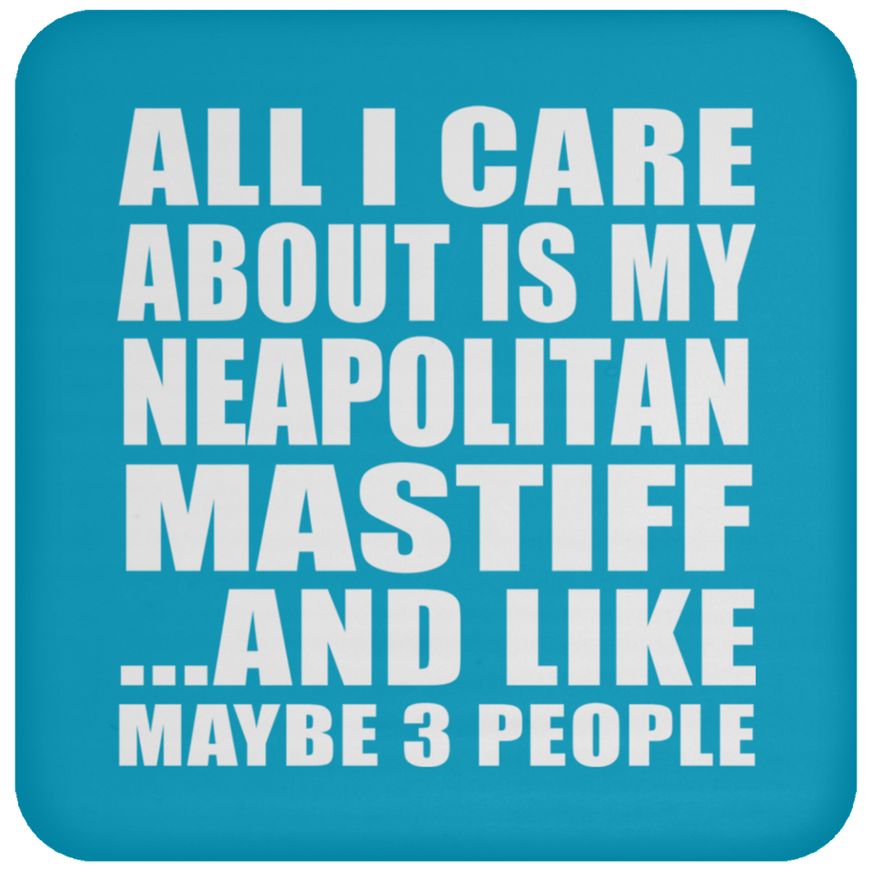 All I Care About Is My Neapolitan Mastiff - Drink Coaster