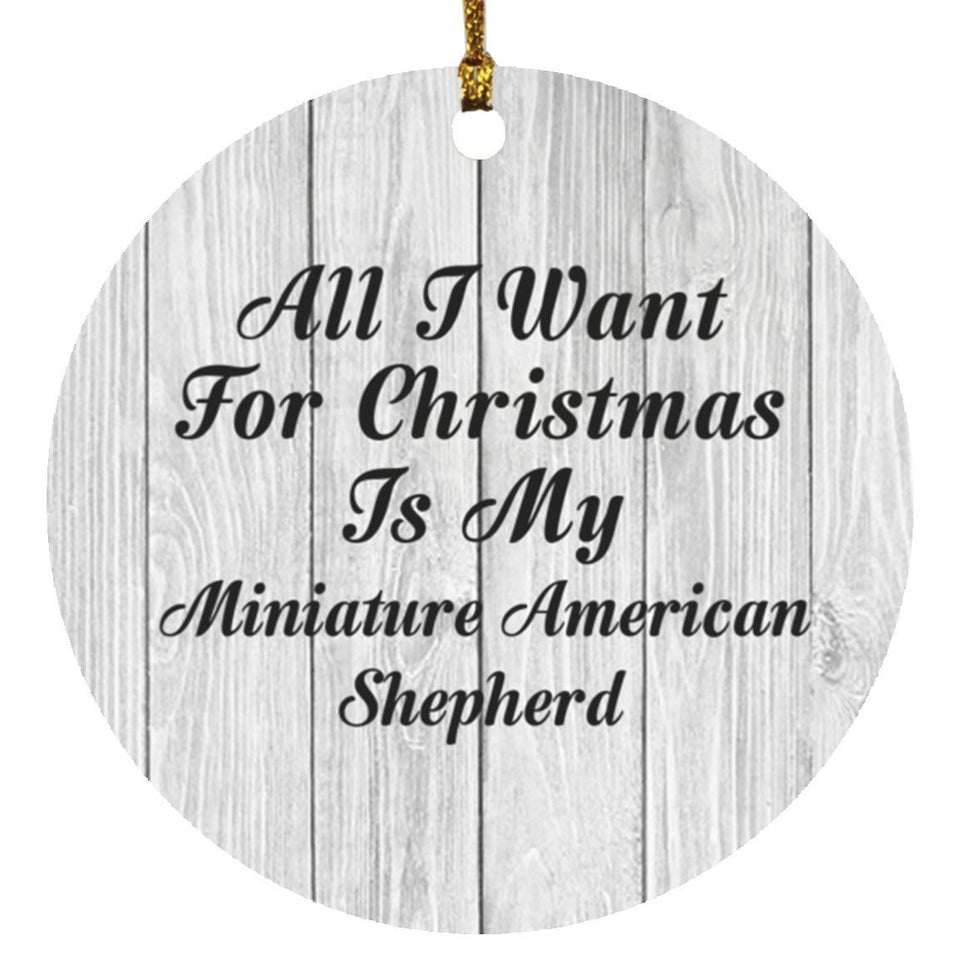 All I Want For Christmas Is My Miniature American Shepherd - Circle Ornament F