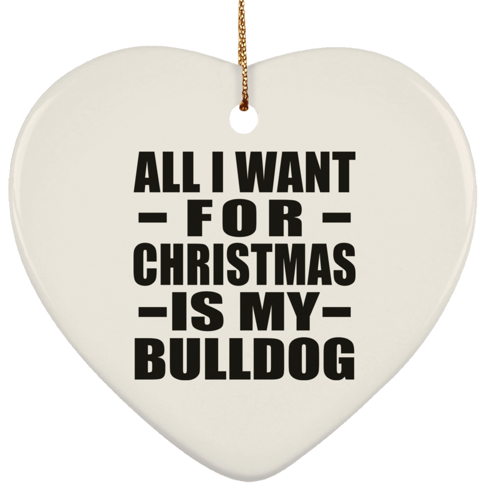 All I Want For Christmas Is My Bulldog - Heart Ornament