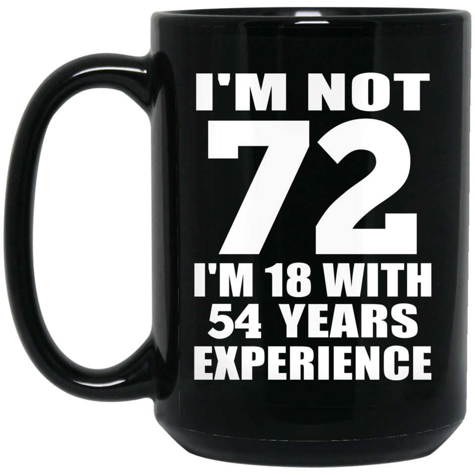72nd Birthday I'm Not 72 I'm 18 With 54 Years Experience - 15oz Coffee Mug Black