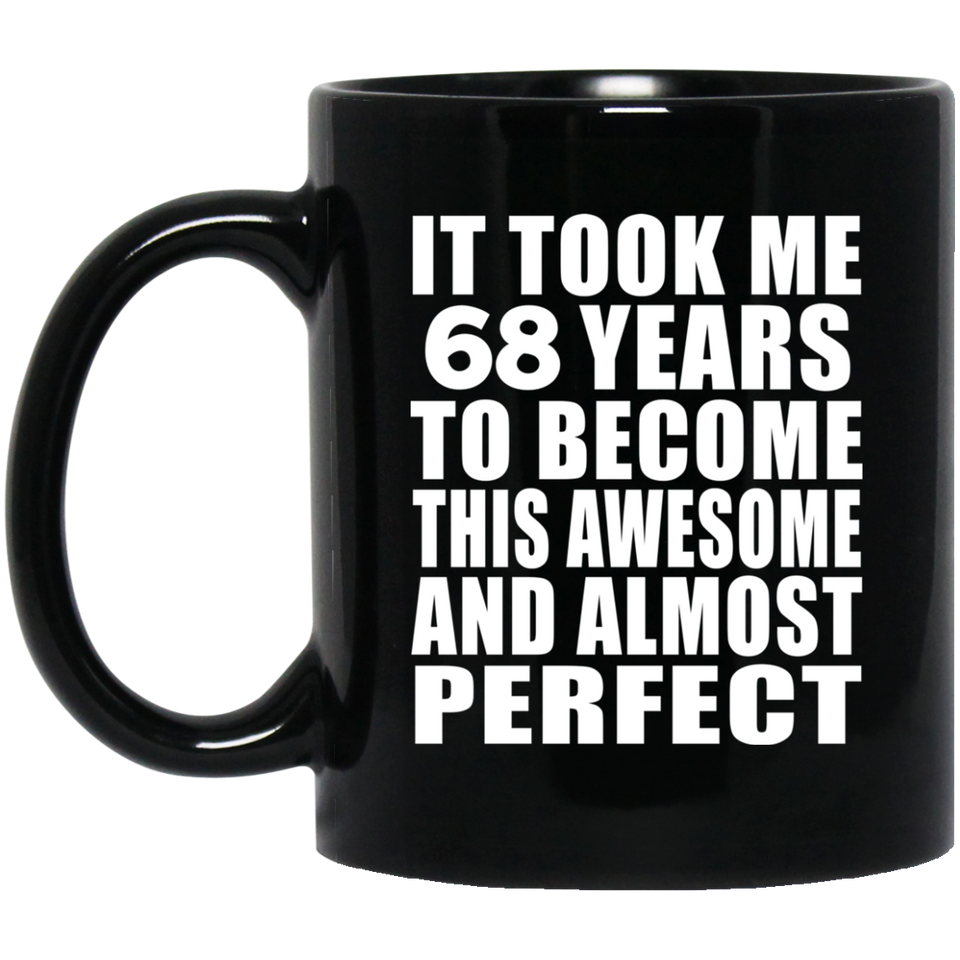 68th Birthday Took 68 Years To Become Awesome & Perfect - 11 Oz Coffee Mug Black