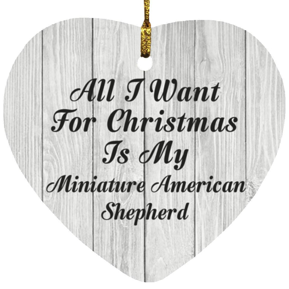 All I Want For Christmas Is My Miniature American Shepherd - Heart Ornament F