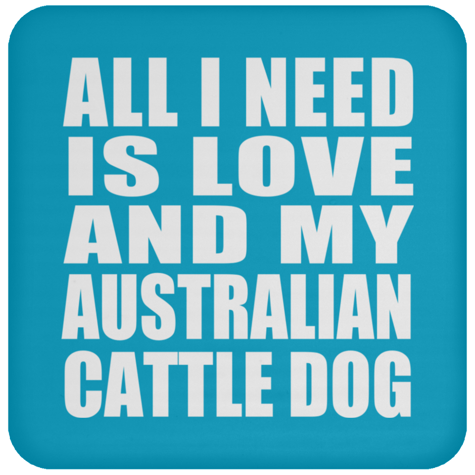 All I Need Is Love And My Australian Cattle Dog - Drink Coaster