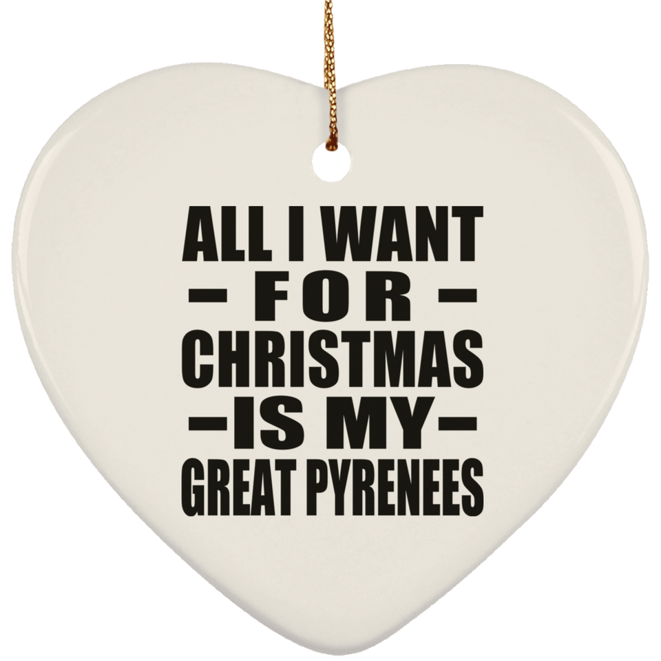 All I Want For Christmas Is My Great Pyrenees - Heart Ornament