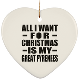 All I Want For Christmas Is My Great Pyrenees - Heart Ornament