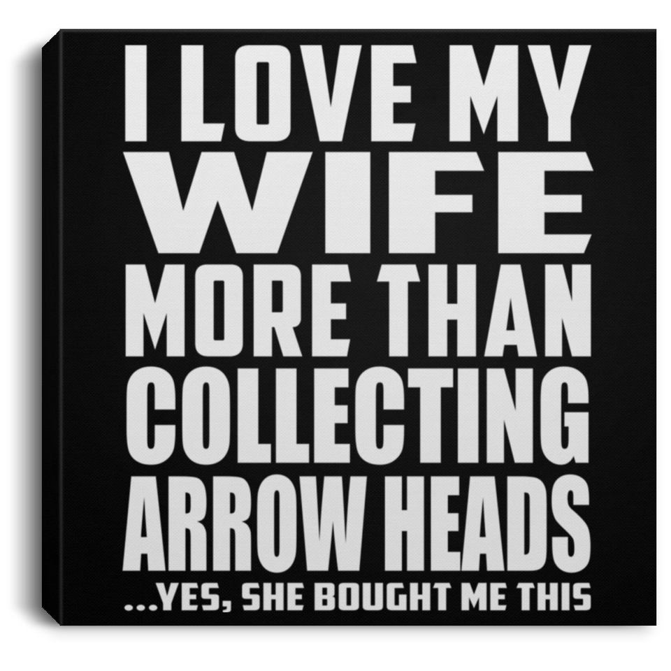 I Love My Wife More Than Collecting Arrow Heads - Canvas Square
