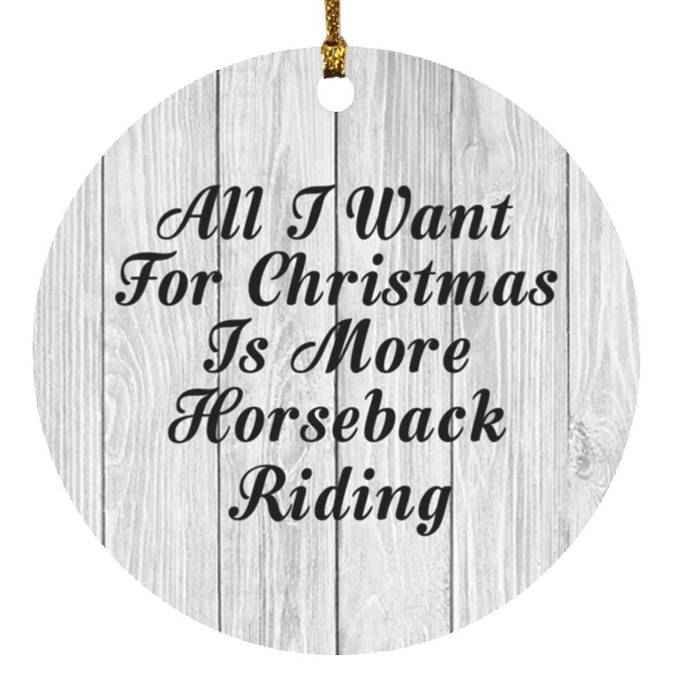 All I Want For Christmas Is More Horseback Riding - Circle Ornament F