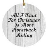 All I Want For Christmas Is More Horseback Riding - Circle Ornament F