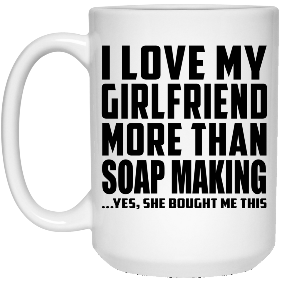 I Love My Girlfriend More Than Soap Making - 15 Oz Coffee Mug