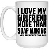 I Love My Girlfriend More Than Soap Making - 15 Oz Coffee Mug