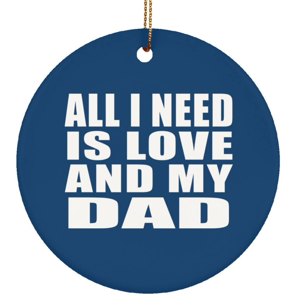 All I Need Is Love And My Dad - Circle Ornament