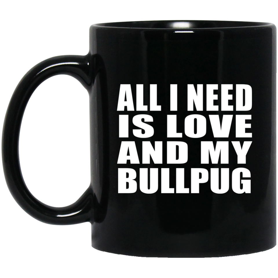 All I Need Is Love And My Bullpug - 11 Oz Coffee Mug Black