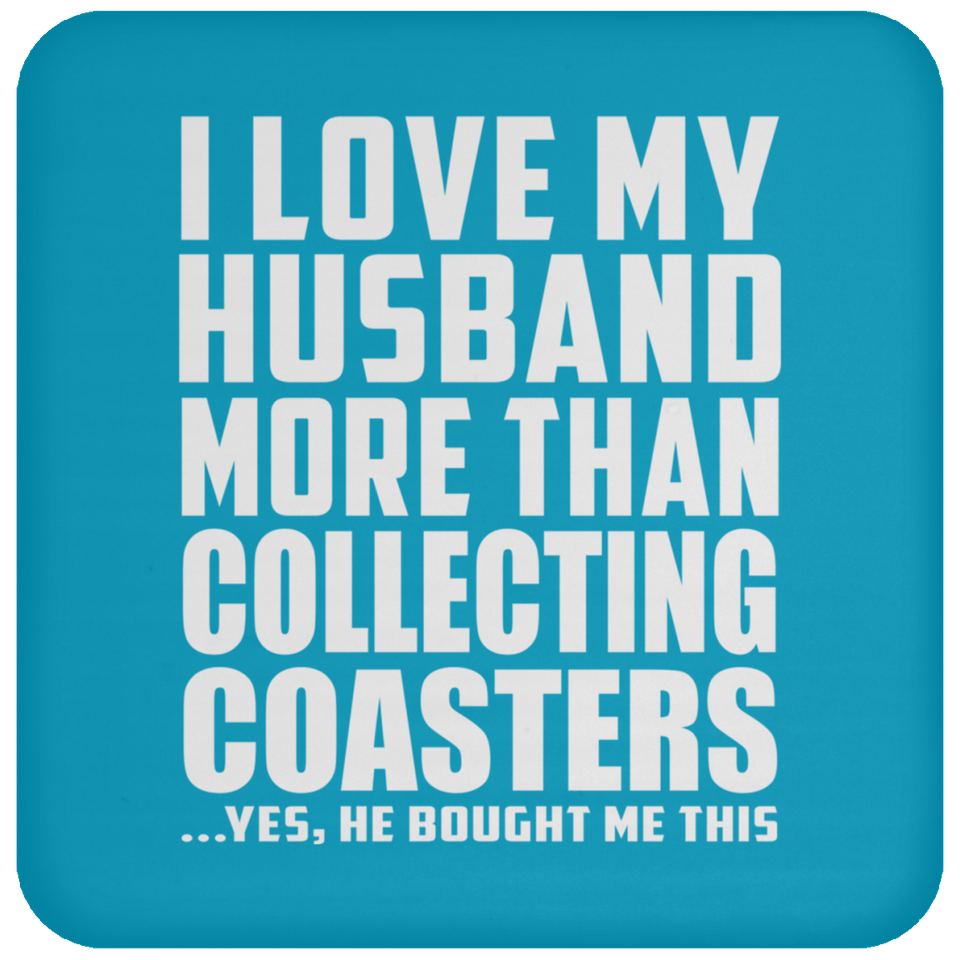 I Love My Husband More Than Collecting Coasters - Drink Coaster