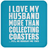 I Love My Husband More Than Collecting Coasters - Drink Coaster