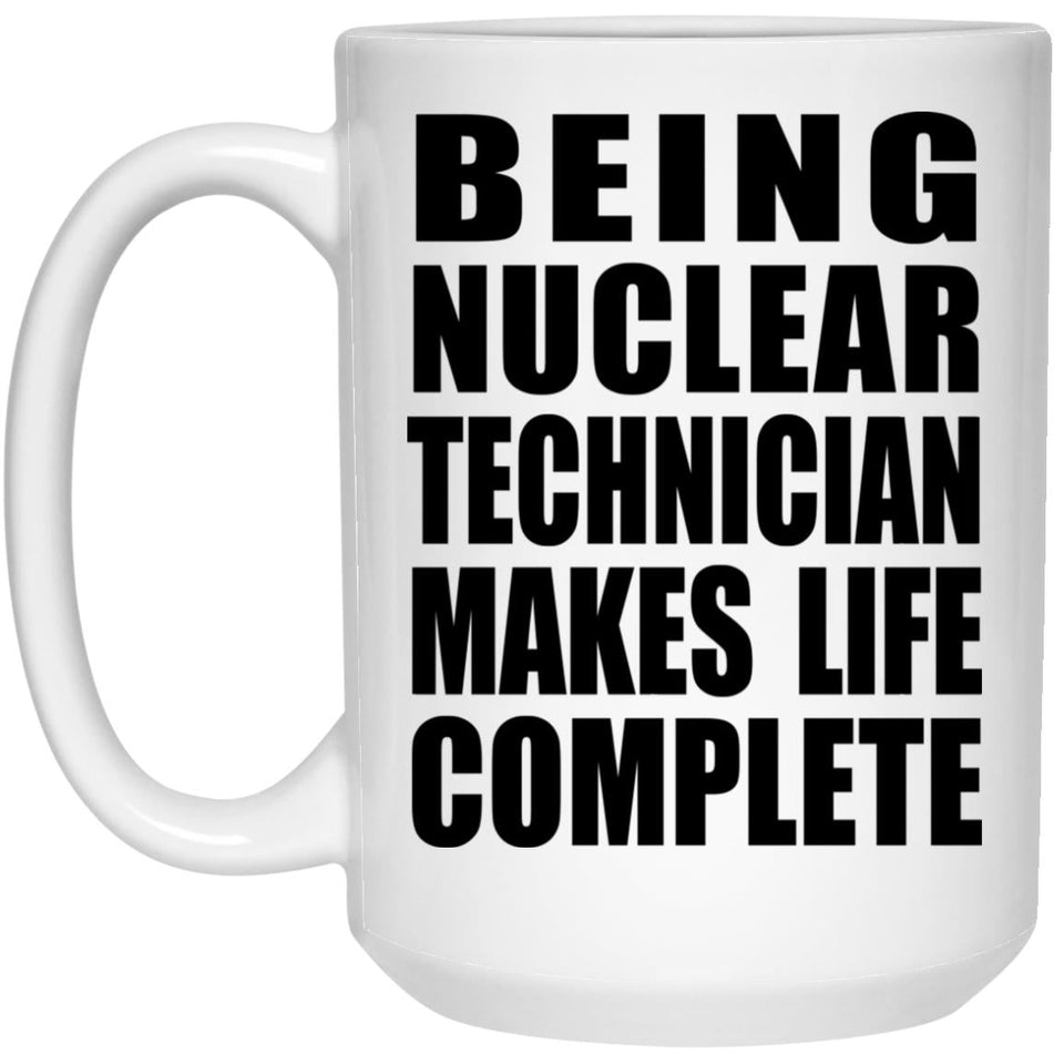Being Nuclear Technician Makes Life Complete - 15oz Coffee Mug