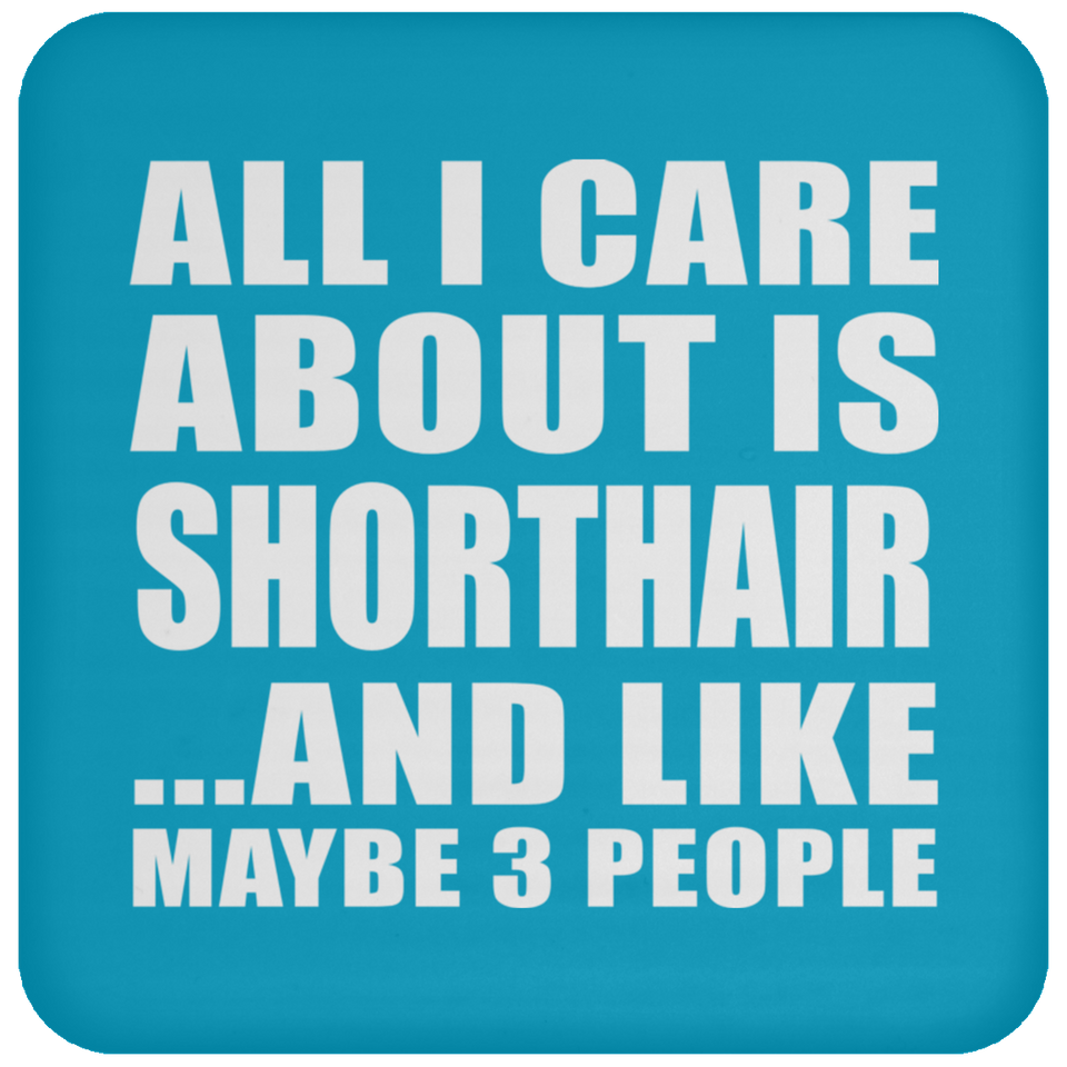 All I Care About Is Shorthair - Drink Coaster