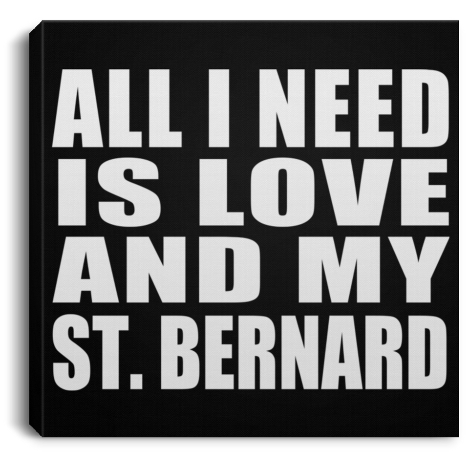 All I Need Is Love And My St. Bernard - Canvas Square