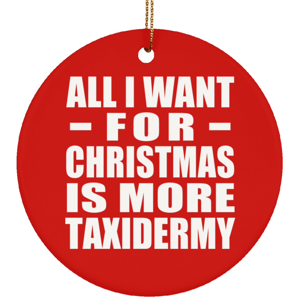 All I Want For Christmas Is More Taxidermy - Circle Ornament
