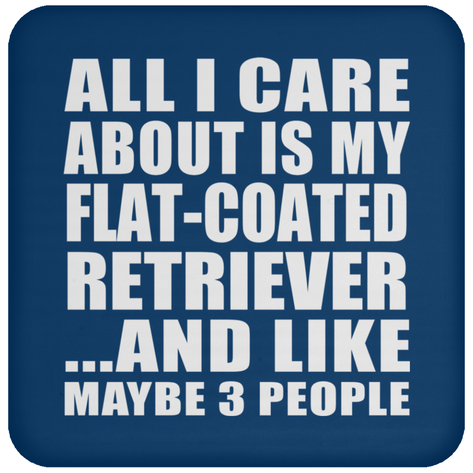 All I Care About Is My Flat-Coated Retriever - Drink Coaster
