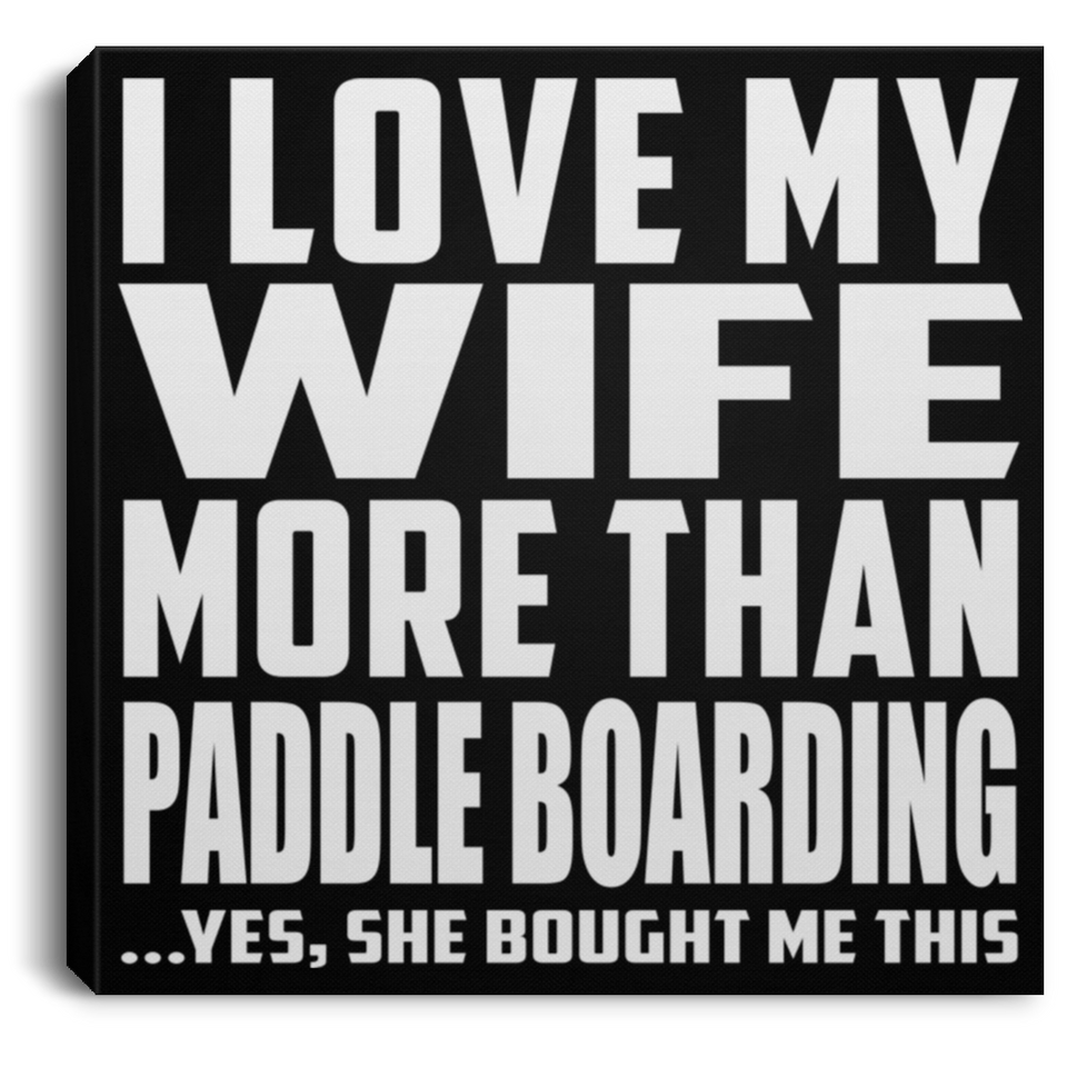 I Love My Wife More Than Paddle Boarding - Canvas Square