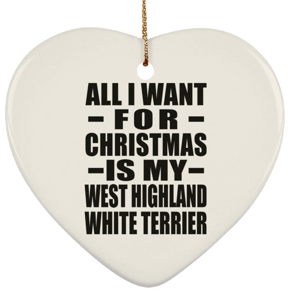All I Want For Christmas Is My West Highland White Terrier - Heart Ornament