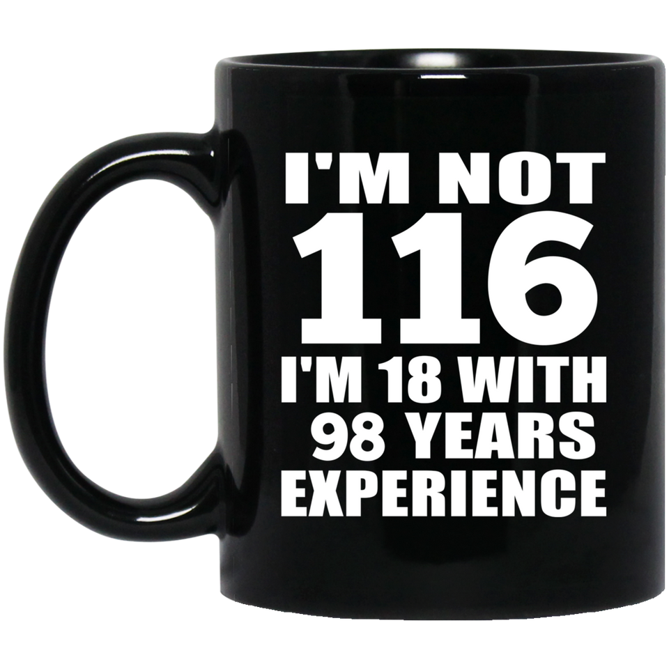 116th Birthday I'm Not 116 I'm 18 With 98 Years Experience - 11oz Coffee Mug Black