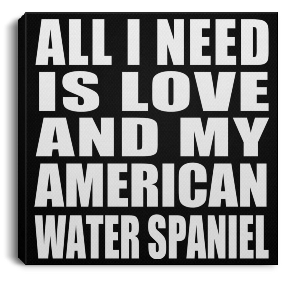 All I Need Is Love And My American Water Spaniel - Canvas Square