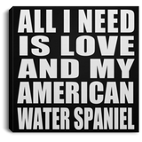 All I Need Is Love And My American Water Spaniel - Canvas Square